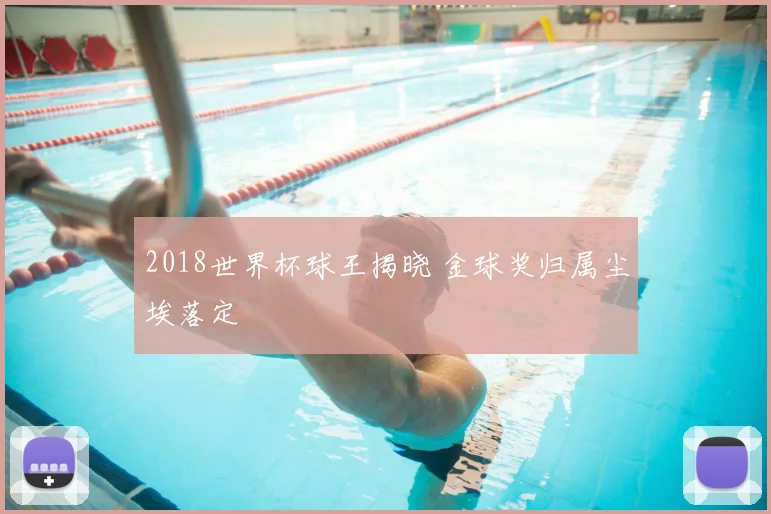 2018世界杯球王揭晓 金球奖归属尘埃落定