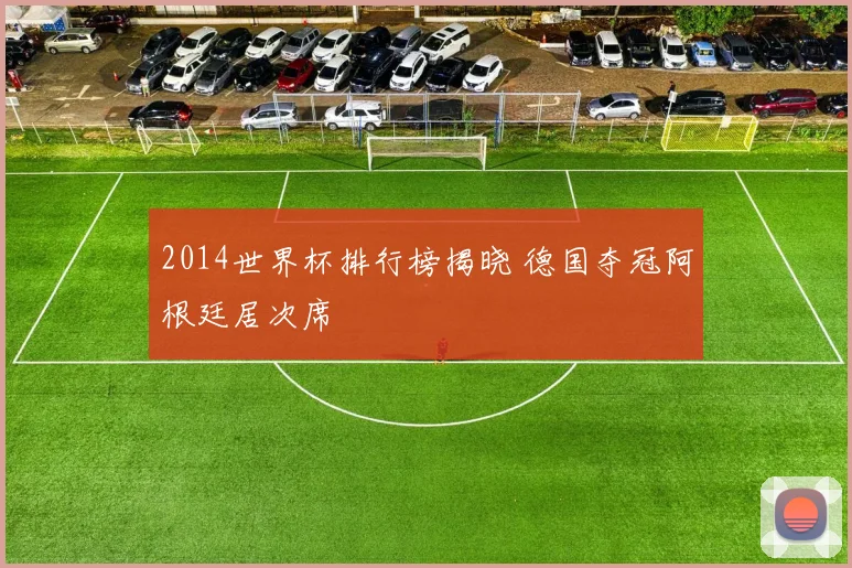 2014世界杯排行榜揭晓 德国夺冠阿根廷居次席