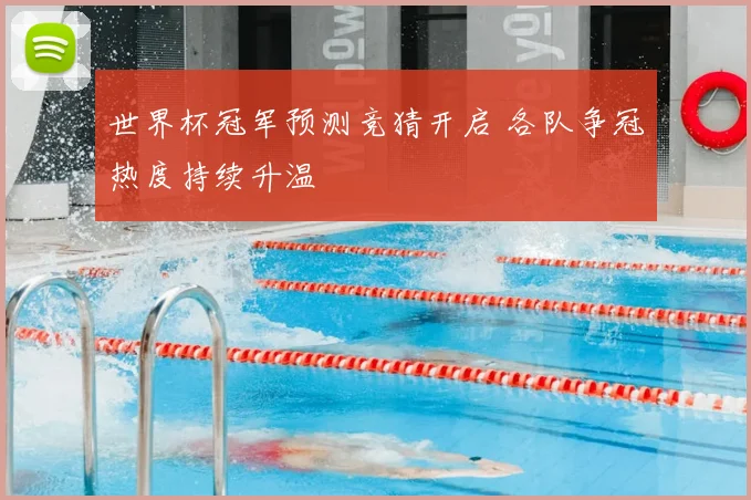 世界杯冠军预测竞猜开启 各队争冠热度持续升温