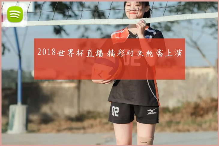 2018世界杯直播 精彩对决轮番上演