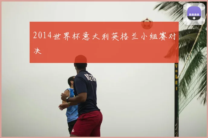 2014世界杯意大利英格兰小组赛对决