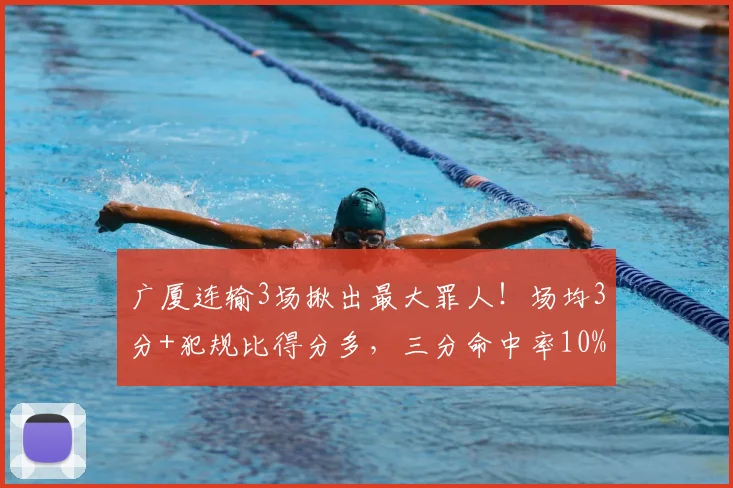 广厦连输3场揪出最大罪人！场均3分+犯规比得分多，三分命中率10%