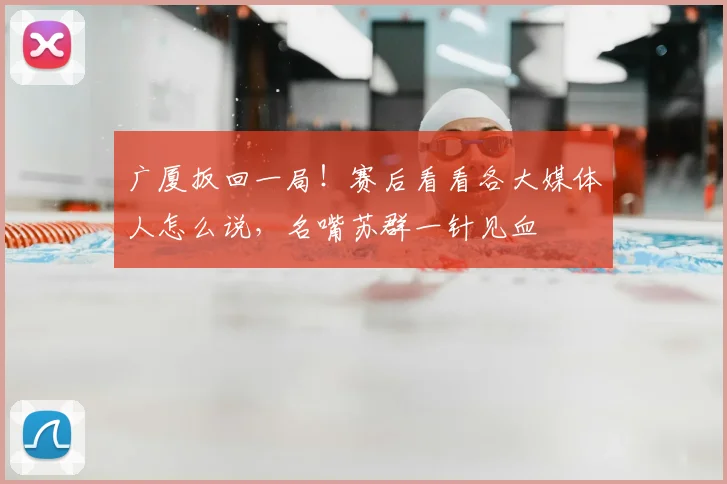 广厦扳回一局！赛后看看各大媒体人怎么说，名嘴苏群一针见血