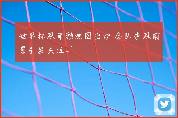 世界杯冠军预测图出炉 各队夺冠前景引发关注_1