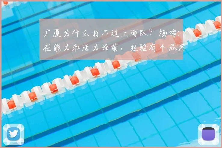 广厦为什么打不过上海队？杨鸣：在能力和活力面前，经验有个屁用