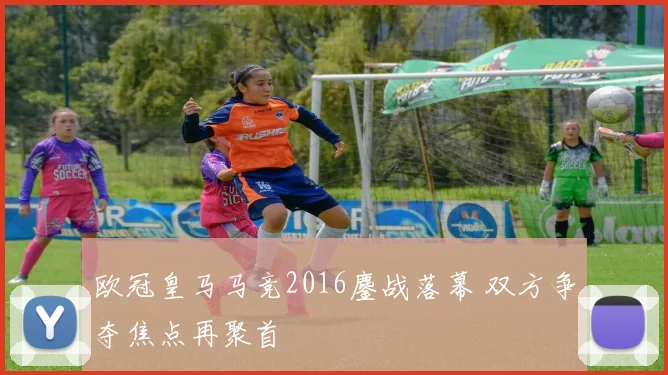 欧冠皇马马竞2016鏖战落幕 双方争夺焦点再聚首