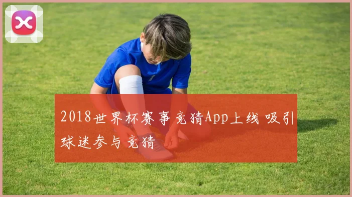 2018世界杯赛事竞猜App上线 吸引球迷参与竞猜