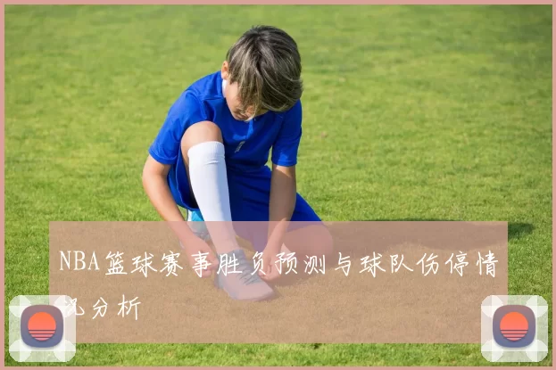 NBA篮球赛事胜负预测与球队伤停情况分析