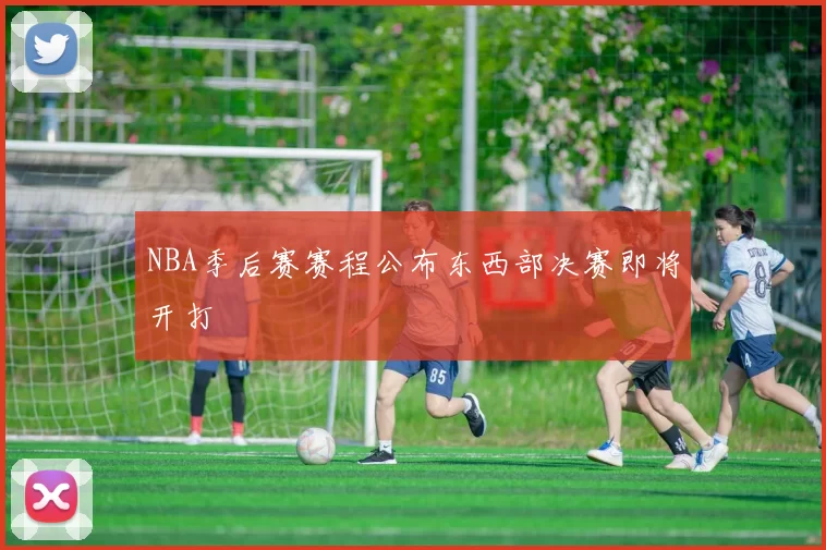 NBA季后赛赛程公布东西部决赛即将开打