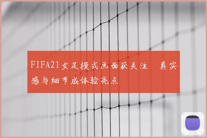 FIFA21女足模式画面获关注　真实感与细节成体验亮点