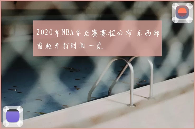 2020年NBA季后赛赛程公布 东西部首轮开打时间一览