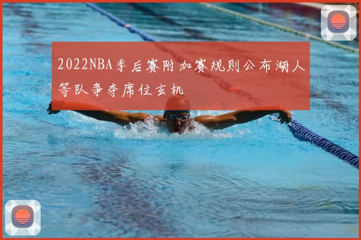 2022NBA季后赛附加赛规则公布湖人等队争夺席位玄机