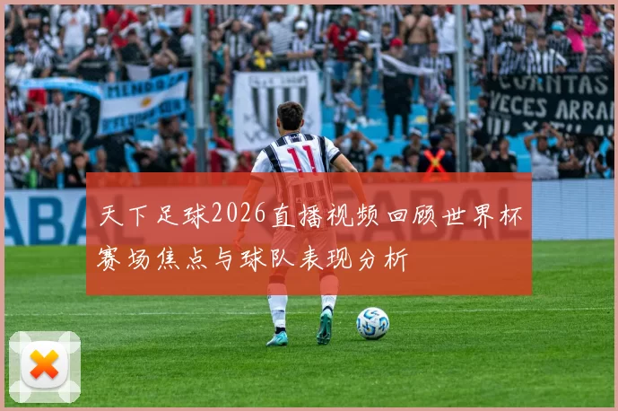 天下足球2026直播视频回顾世界杯赛场焦点与球队表现分析