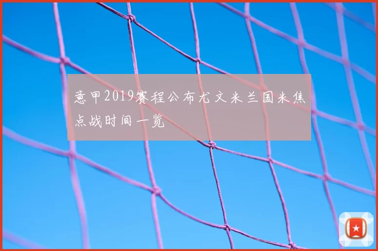 意甲2019赛程公布尤文米兰国米焦点战时间一览