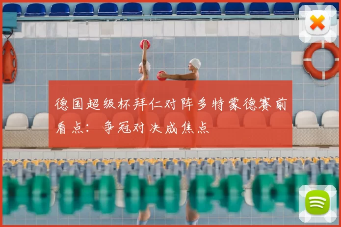 德国超级杯拜仁对阵多特蒙德赛前看点：争冠对决成焦点
