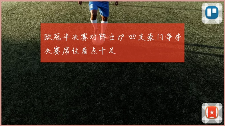 欧冠半决赛对阵出炉 四支豪门争夺决赛席位看点十足