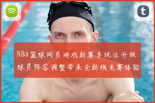 NBA篮球网页游戏新赛季玩法升级 球员阵容调整带来全新线竞赛体验