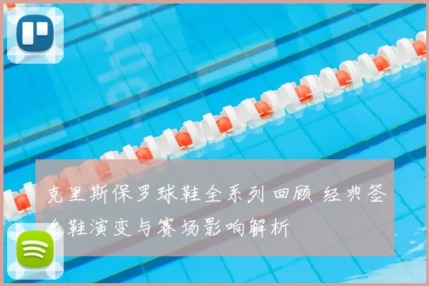 克里斯保罗球鞋全系列回顾 经典签名鞋演变与赛场影响解析