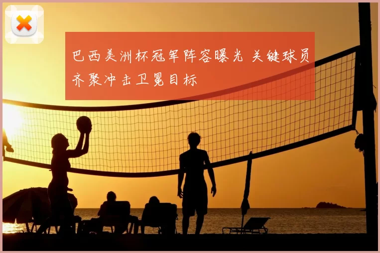 巴西美洲杯冠军阵容曝光 关键球员齐聚冲击卫冕目标
