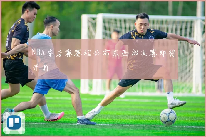 NBA季后赛赛程公布东西部决赛即将开打