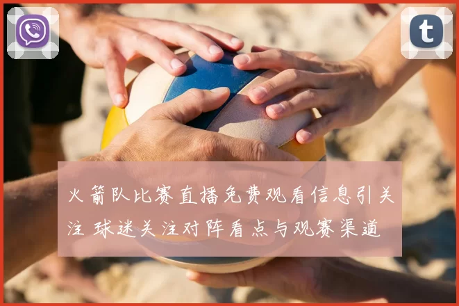 火箭队比赛直播免费观看信息引关注 球迷关注对阵看点与观赛渠道
