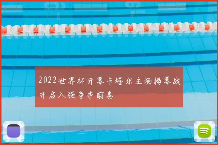 2022世界杯开幕卡塔尔主场揭幕战开启八强争夺前奏